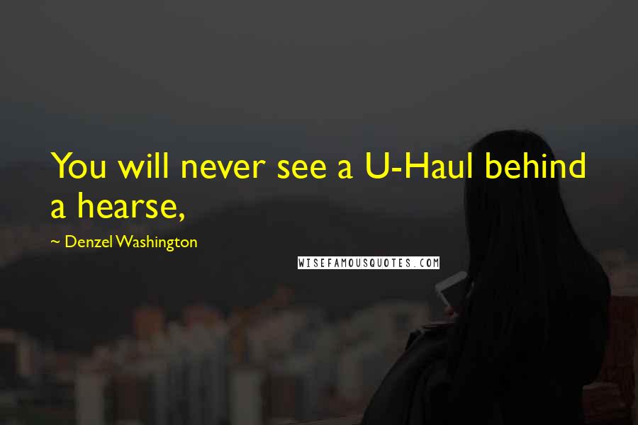 Denzel Washington Quotes: You will never see a U-Haul behind a hearse,