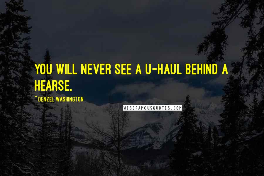 Denzel Washington Quotes: You will never see a U-Haul behind a hearse,