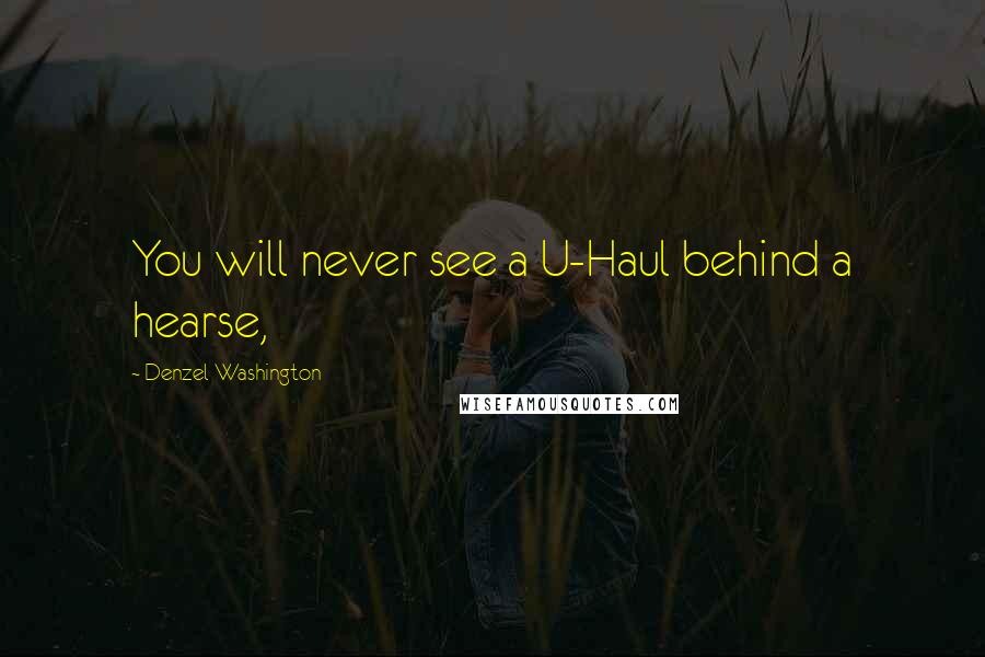 Denzel Washington Quotes: You will never see a U-Haul behind a hearse,