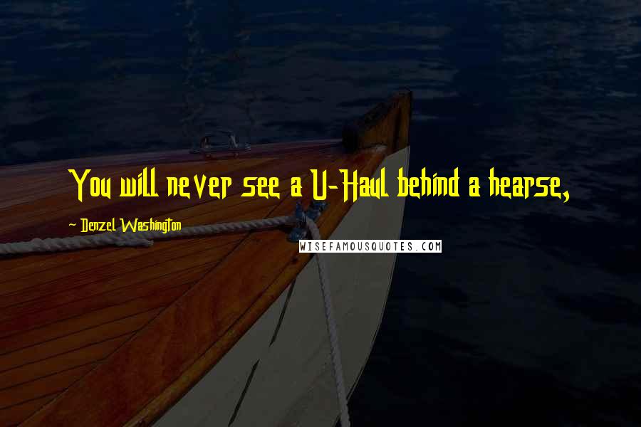 Denzel Washington Quotes: You will never see a U-Haul behind a hearse,