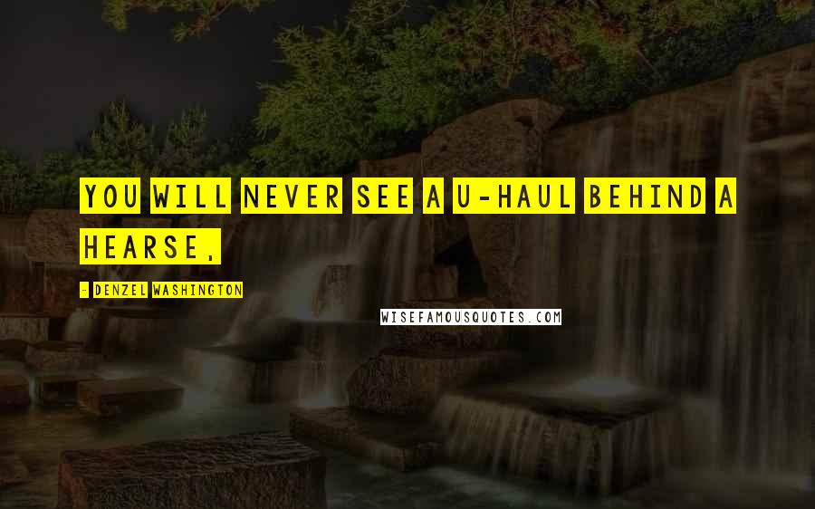 Denzel Washington Quotes: You will never see a U-Haul behind a hearse,