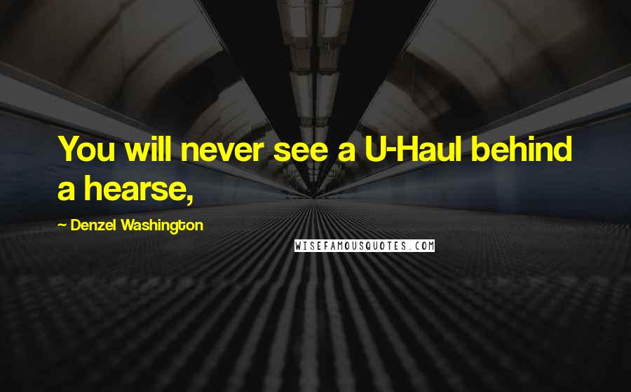 Denzel Washington Quotes: You will never see a U-Haul behind a hearse,