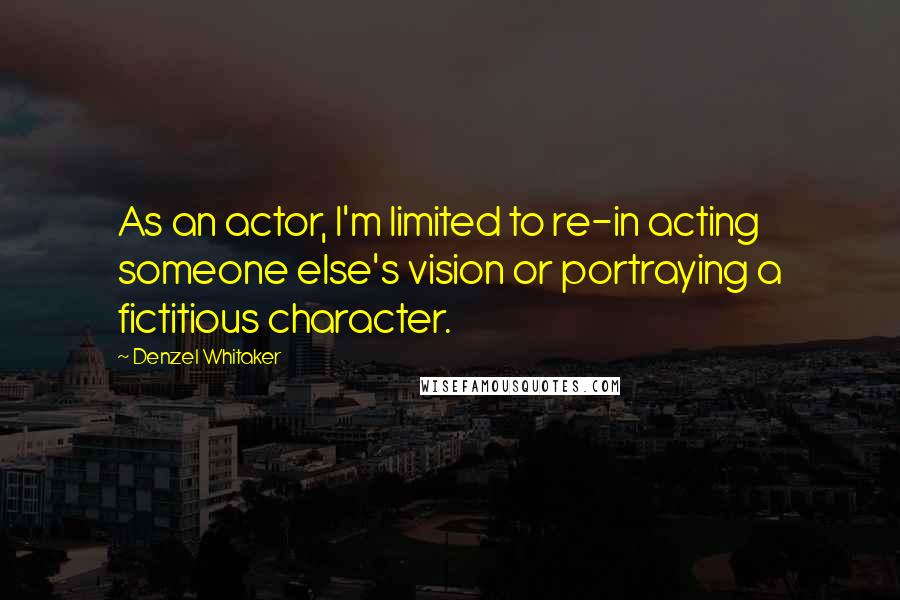 Denzel Whitaker Quotes: As an actor, I'm limited to re-in acting someone else's vision or portraying a fictitious character.