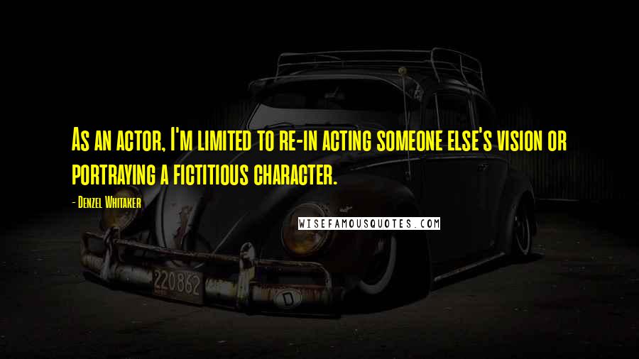 Denzel Whitaker Quotes: As an actor, I'm limited to re-in acting someone else's vision or portraying a fictitious character.