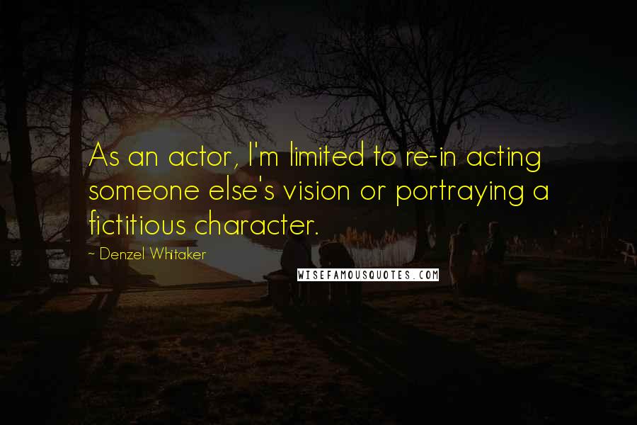 Denzel Whitaker Quotes: As an actor, I'm limited to re-in acting someone else's vision or portraying a fictitious character.