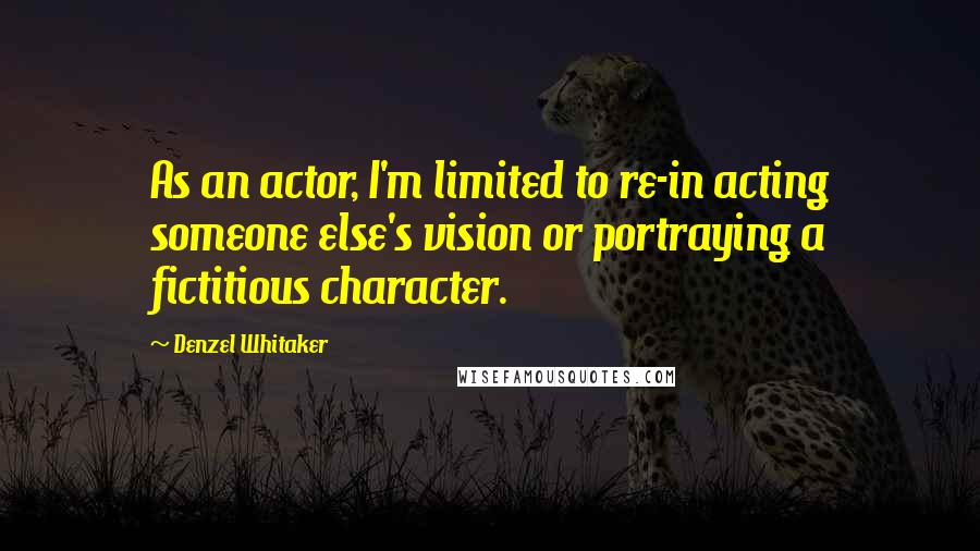 Denzel Whitaker Quotes: As an actor, I'm limited to re-in acting someone else's vision or portraying a fictitious character.