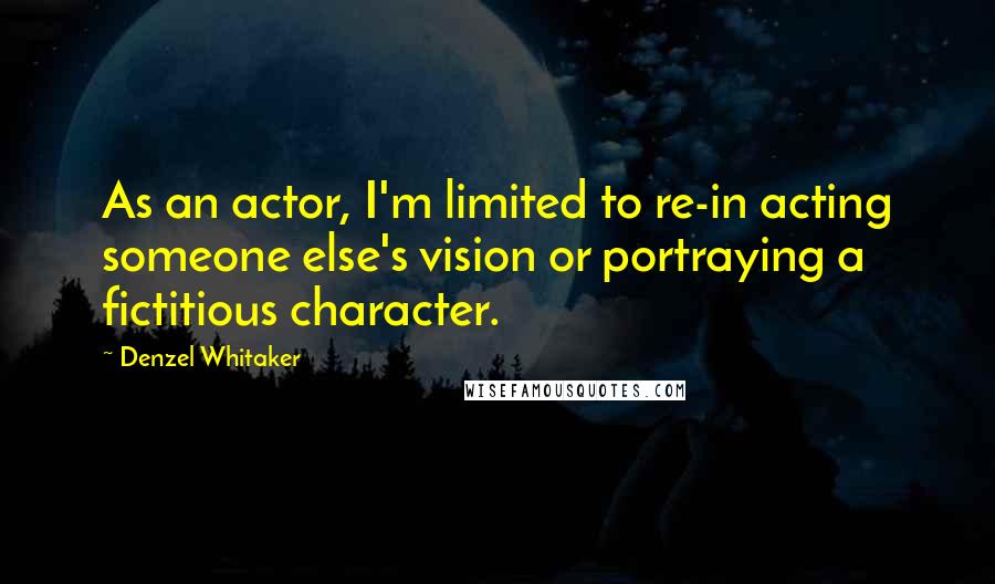 Denzel Whitaker Quotes: As an actor, I'm limited to re-in acting someone else's vision or portraying a fictitious character.