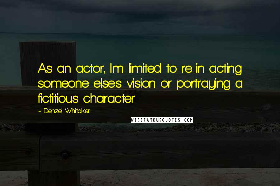 Denzel Whitaker Quotes: As an actor, I'm limited to re-in acting someone else's vision or portraying a fictitious character.