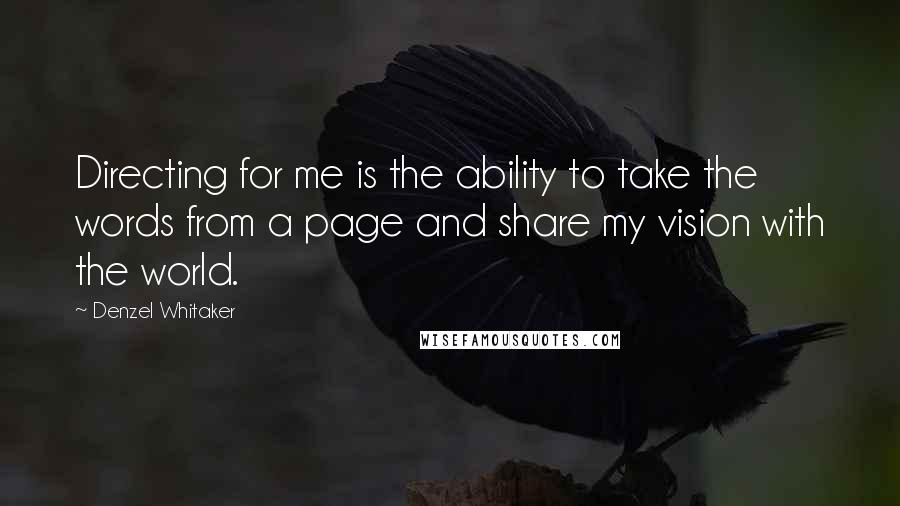 Denzel Whitaker Quotes: Directing for me is the ability to take the words from a page and share my vision with the world.