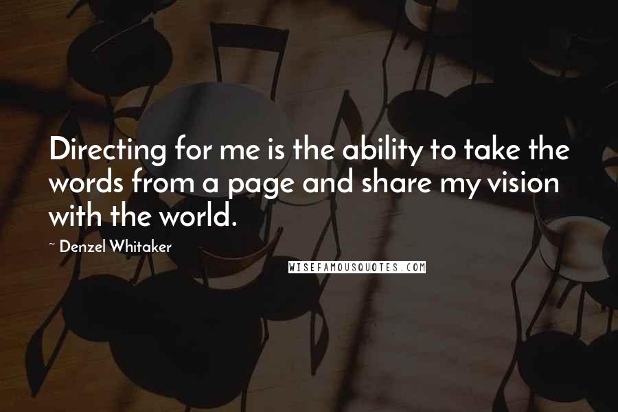 Denzel Whitaker Quotes: Directing for me is the ability to take the words from a page and share my vision with the world.