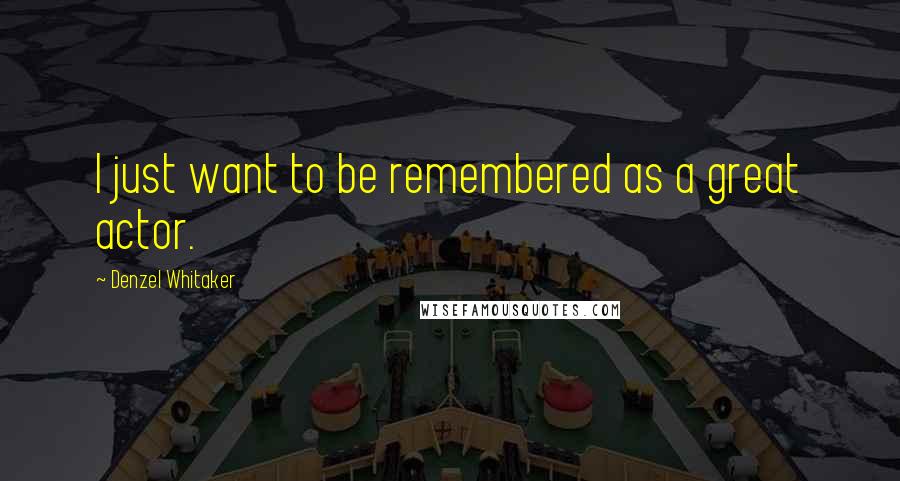 Denzel Whitaker Quotes: I just want to be remembered as a great actor.