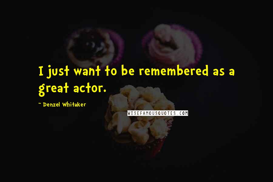 Denzel Whitaker Quotes: I just want to be remembered as a great actor.