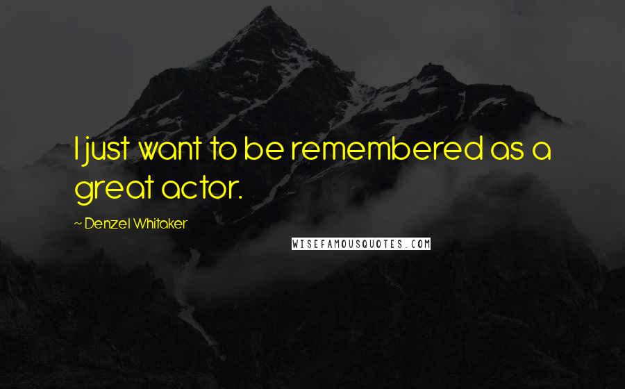 Denzel Whitaker Quotes: I just want to be remembered as a great actor.