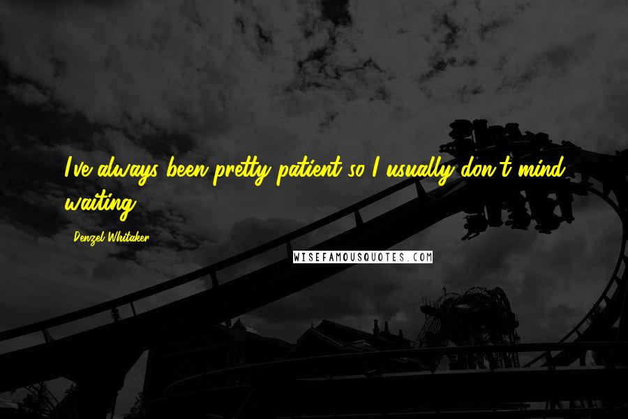 Denzel Whitaker Quotes: I've always been pretty patient so I usually don't mind waiting!