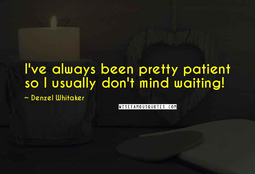 Denzel Whitaker Quotes: I've always been pretty patient so I usually don't mind waiting!