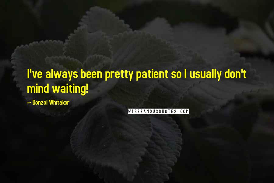 Denzel Whitaker Quotes: I've always been pretty patient so I usually don't mind waiting!