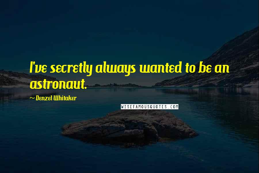 Denzel Whitaker Quotes: I've secretly always wanted to be an astronaut.