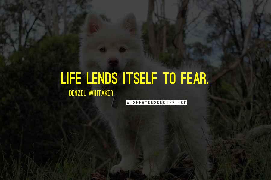 Denzel Whitaker Quotes: Life lends itself to fear.