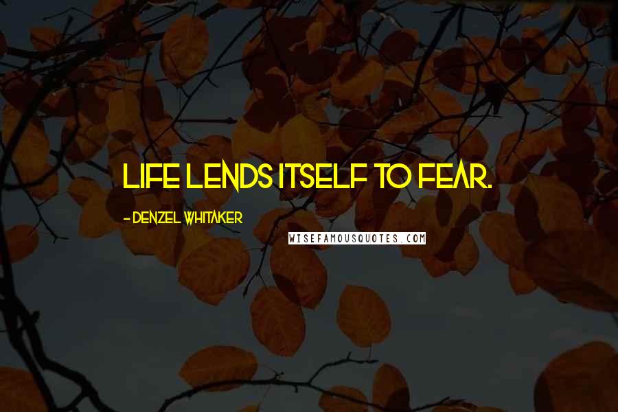 Denzel Whitaker Quotes: Life lends itself to fear.