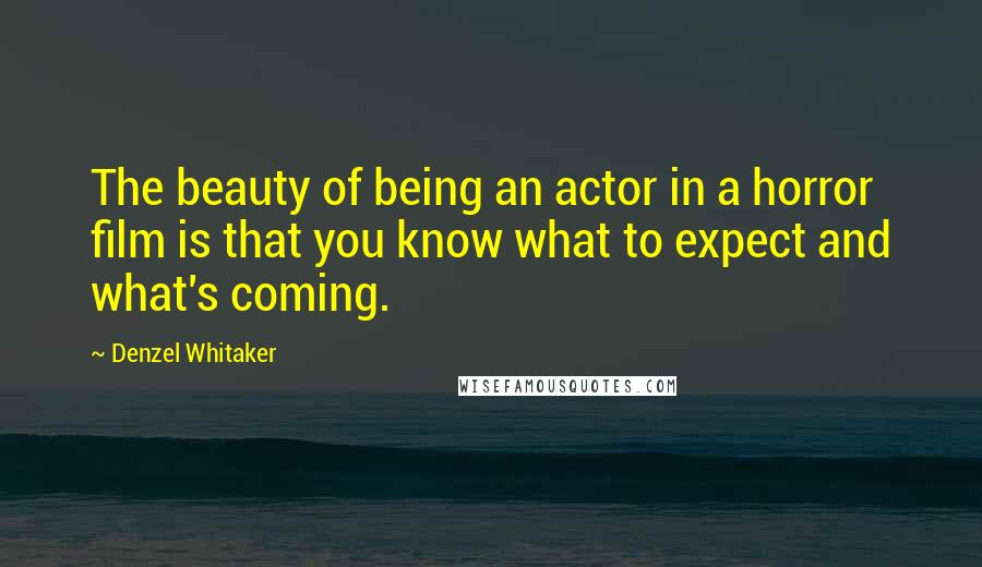 Denzel Whitaker Quotes: The beauty of being an actor in a horror film is that you know what to expect and what's coming.