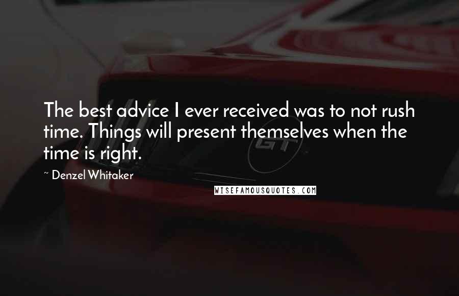 Denzel Whitaker Quotes: The best advice I ever received was to not rush time. Things will present themselves when the time is right.