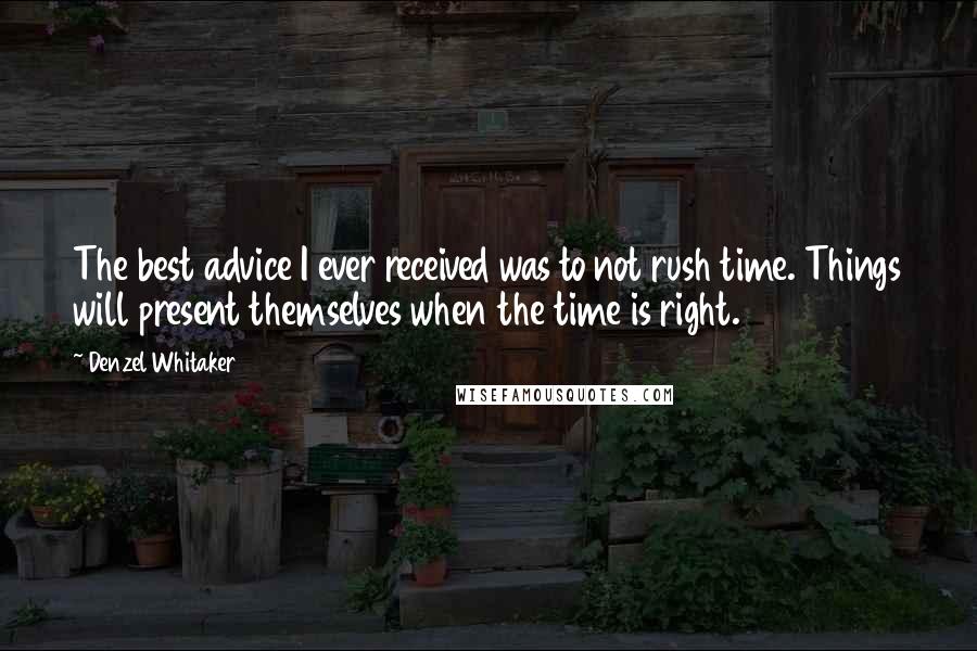 Denzel Whitaker Quotes: The best advice I ever received was to not rush time. Things will present themselves when the time is right.