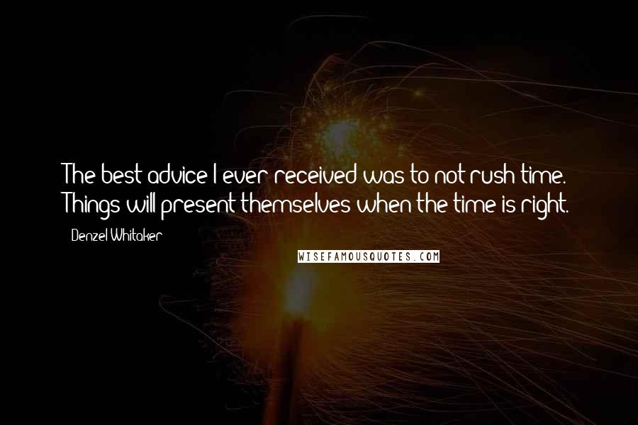 Denzel Whitaker Quotes: The best advice I ever received was to not rush time. Things will present themselves when the time is right.