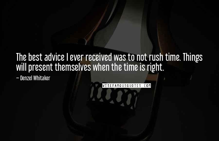 Denzel Whitaker Quotes: The best advice I ever received was to not rush time. Things will present themselves when the time is right.