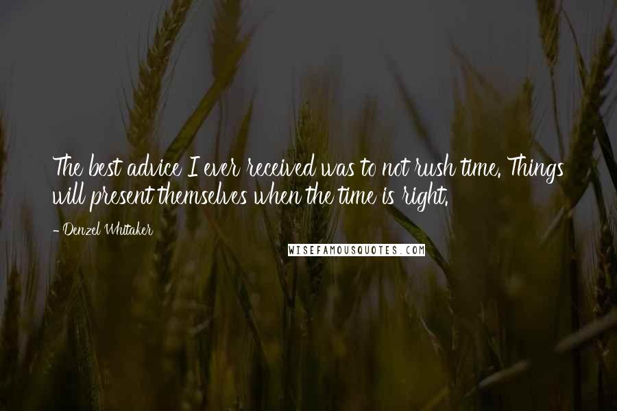 Denzel Whitaker Quotes: The best advice I ever received was to not rush time. Things will present themselves when the time is right.