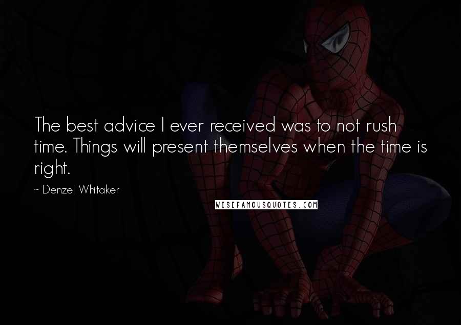 Denzel Whitaker Quotes: The best advice I ever received was to not rush time. Things will present themselves when the time is right.