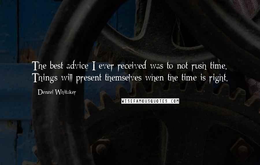 Denzel Whitaker Quotes: The best advice I ever received was to not rush time. Things will present themselves when the time is right.