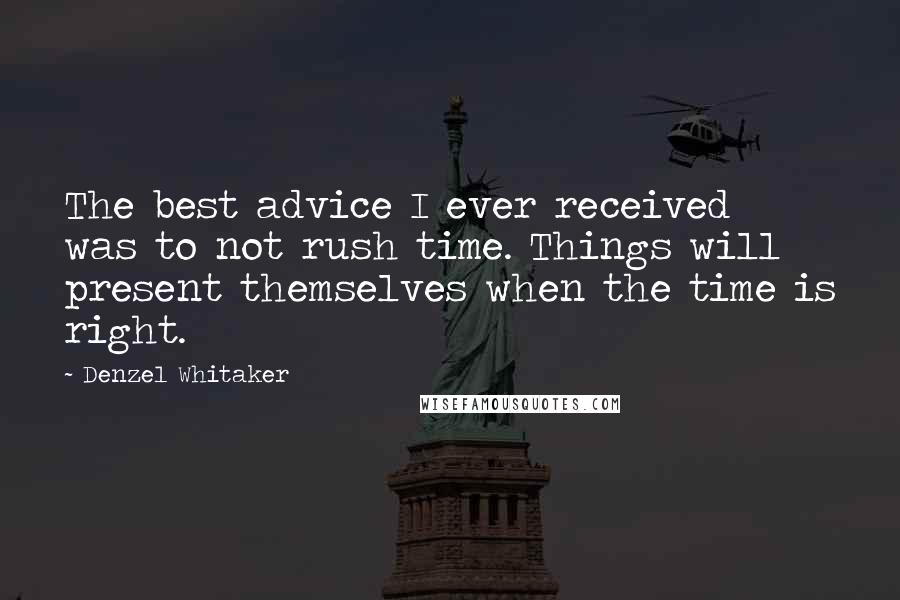 Denzel Whitaker Quotes: The best advice I ever received was to not rush time. Things will present themselves when the time is right.