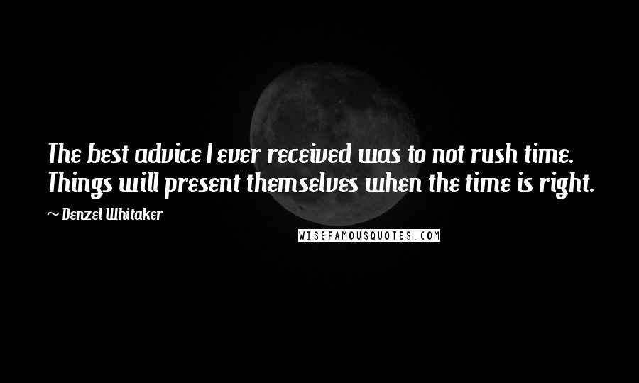 Denzel Whitaker Quotes: The best advice I ever received was to not rush time. Things will present themselves when the time is right.