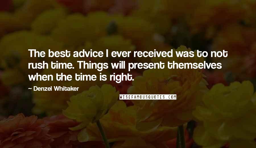 Denzel Whitaker Quotes: The best advice I ever received was to not rush time. Things will present themselves when the time is right.