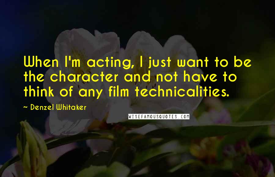 Denzel Whitaker Quotes: When I'm acting, I just want to be the character and not have to think of any film technicalities.