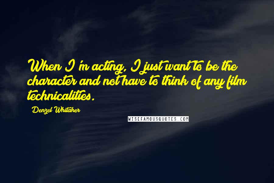 Denzel Whitaker Quotes: When I'm acting, I just want to be the character and not have to think of any film technicalities.