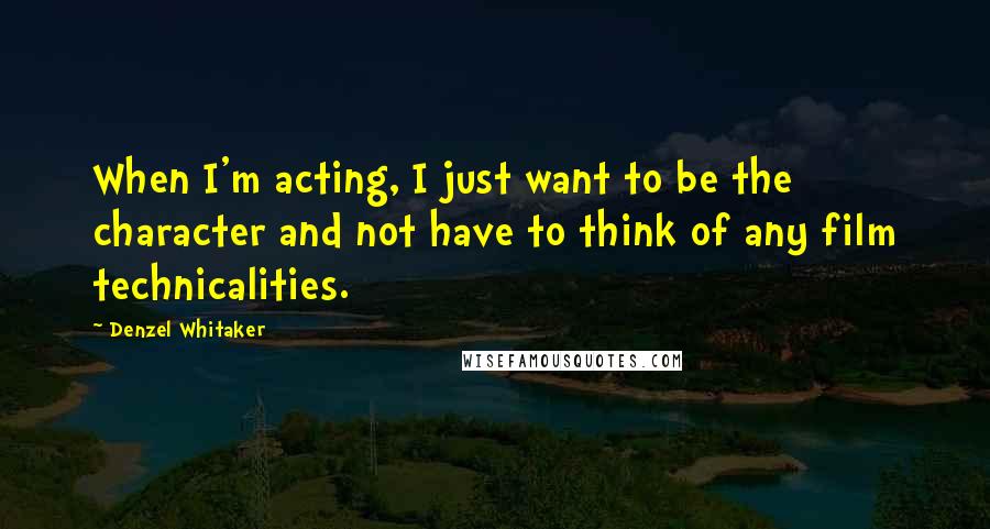 Denzel Whitaker Quotes: When I'm acting, I just want to be the character and not have to think of any film technicalities.