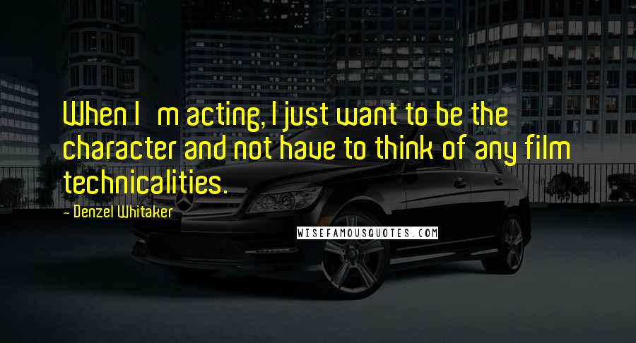 Denzel Whitaker Quotes: When I'm acting, I just want to be the character and not have to think of any film technicalities.