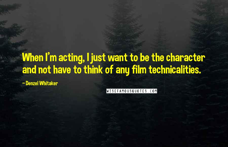 Denzel Whitaker Quotes: When I'm acting, I just want to be the character and not have to think of any film technicalities.