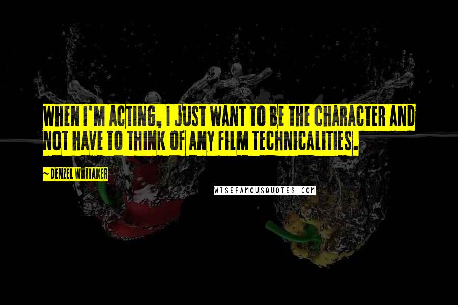 Denzel Whitaker Quotes: When I'm acting, I just want to be the character and not have to think of any film technicalities.