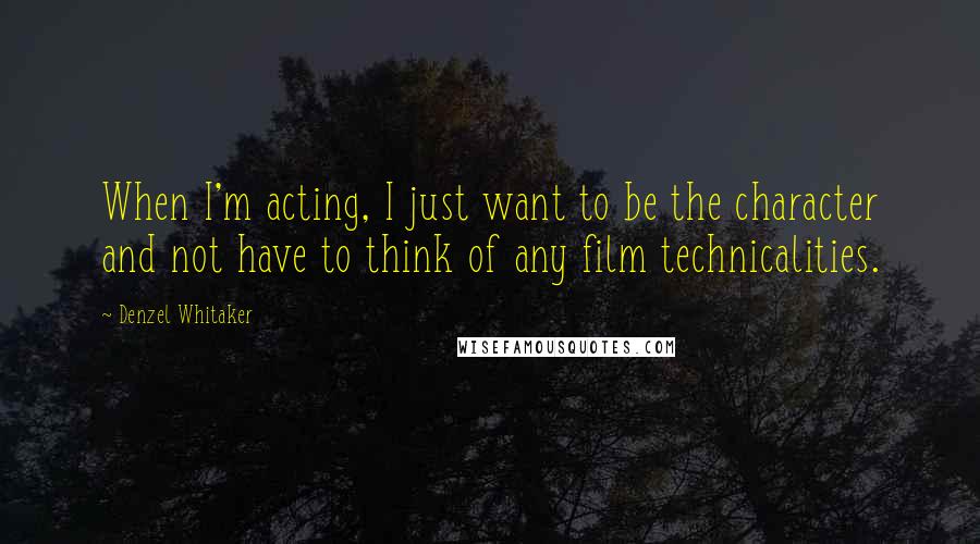 Denzel Whitaker Quotes: When I'm acting, I just want to be the character and not have to think of any film technicalities.