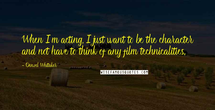 Denzel Whitaker Quotes: When I'm acting, I just want to be the character and not have to think of any film technicalities.