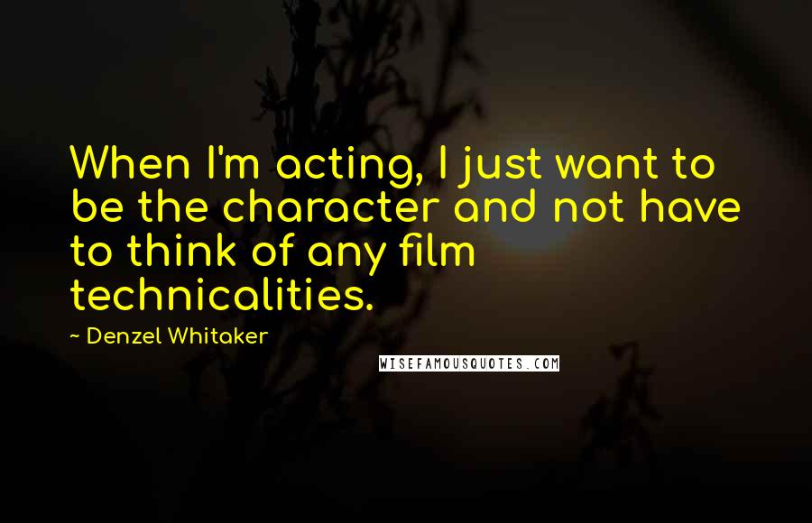 Denzel Whitaker Quotes: When I'm acting, I just want to be the character and not have to think of any film technicalities.