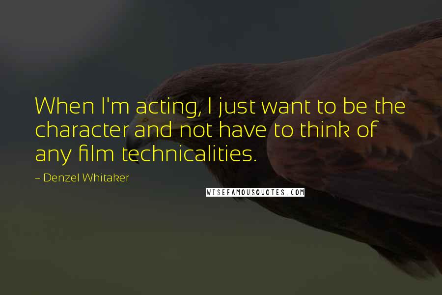 Denzel Whitaker Quotes: When I'm acting, I just want to be the character and not have to think of any film technicalities.