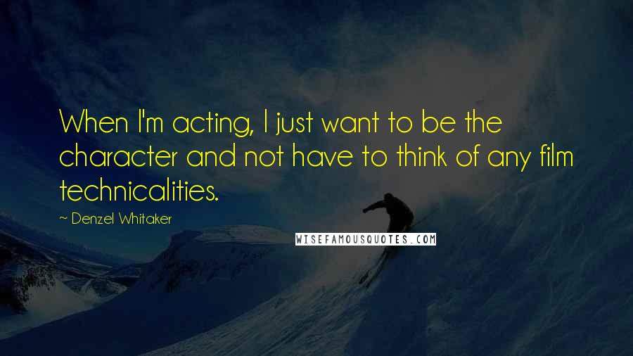 Denzel Whitaker Quotes: When I'm acting, I just want to be the character and not have to think of any film technicalities.