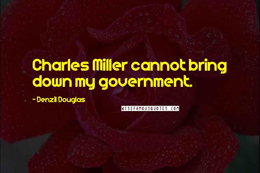 Denzil Douglas Quotes: Charles Miller cannot bring down my government.