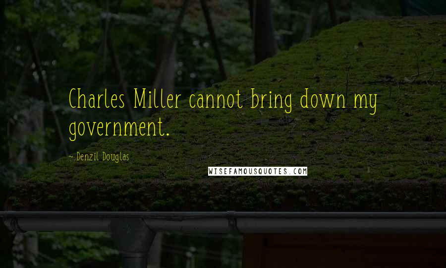 Denzil Douglas Quotes: Charles Miller cannot bring down my government.