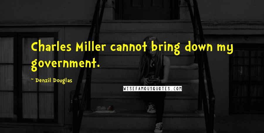 Denzil Douglas Quotes: Charles Miller cannot bring down my government.