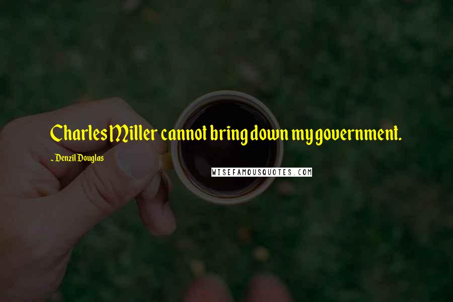 Denzil Douglas Quotes: Charles Miller cannot bring down my government.