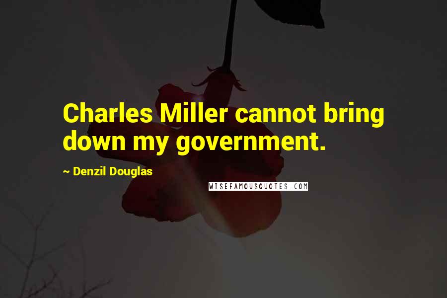 Denzil Douglas Quotes: Charles Miller cannot bring down my government.